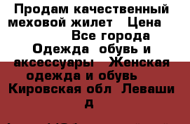 Продам качественный меховой жилет › Цена ­ 13 500 - Все города Одежда, обувь и аксессуары » Женская одежда и обувь   . Кировская обл.,Леваши д.